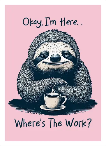 Where’s The Work? - office life, relatable, humor, funny, sloth, salary, employee, job, i’m here, okay, where’s the work, sarcastic, sarcasm - Artprint