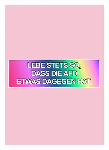 Lebe stets so, dass die AfD etwas dagegen hat.