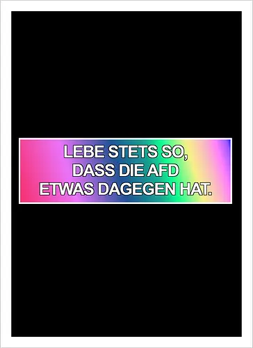 Lebe stets so, dass die AfD etwas dagegen hat.