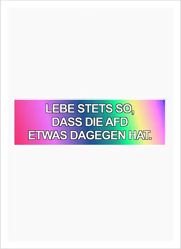 Lebe stets so, dass die AfD etwas dagegen hat.