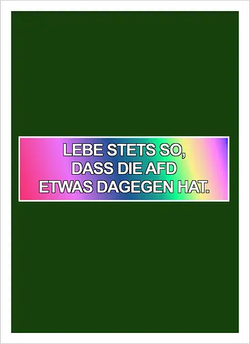 Lebe stets so, dass die AfD etwas dagegen hat.