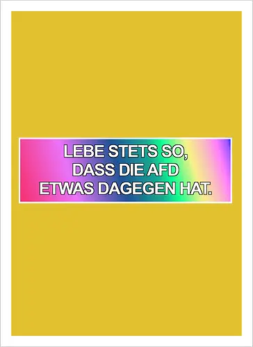 Lebe stets so, dass die AfD etwas dagegen hat.