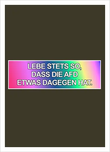 Lebe stets so, dass die AfD etwas dagegen hat.