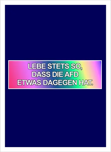 Lebe stets so, dass die AfD etwas dagegen hat.