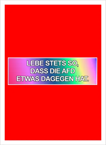 Lebe stets so, dass die AfD etwas dagegen hat.