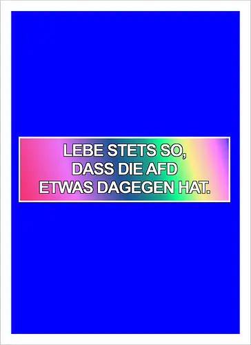 Lebe stets so, dass die AfD etwas dagegen hat.