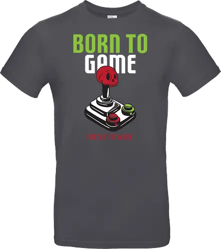BORN TO GAME FORCED TO WORK