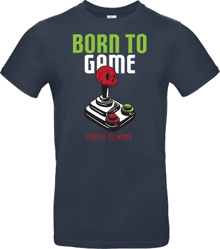 BORN TO GAME FORCED TO WORK