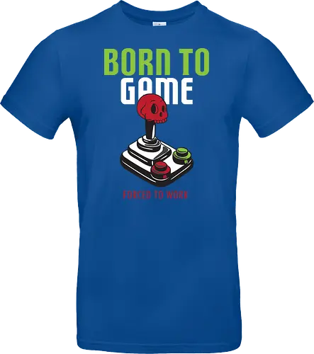 BORN TO GAME FORCED TO WORK