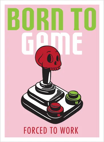 BORN TO GAME FORCED TO WORK