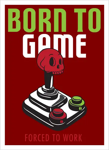 BORN TO GAME FORCED TO WORK