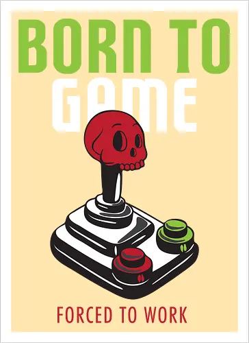 BORN TO GAME FORCED TO WORK