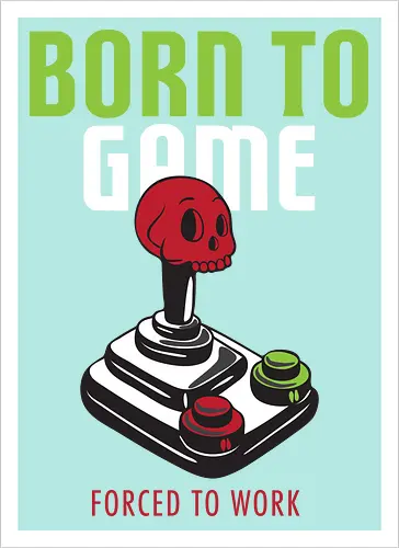 BORN TO GAME FORCED TO WORK