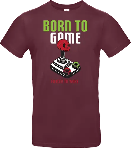 BORN TO GAME FORCED TO WORK