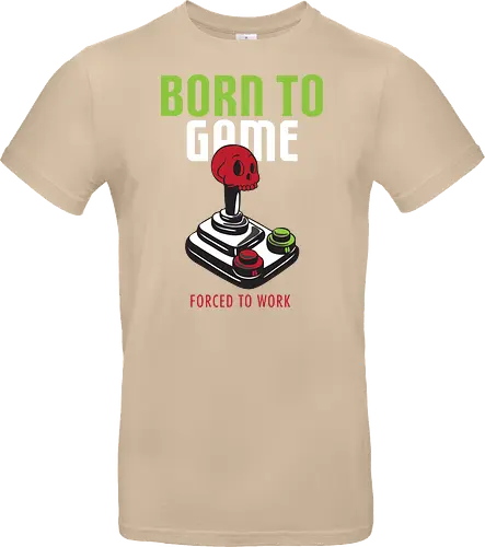 BORN TO GAME FORCED TO WORK