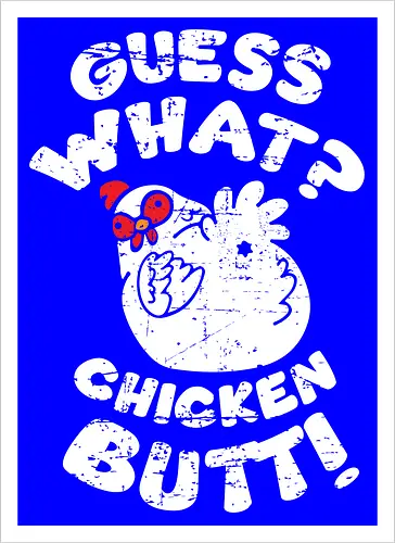 Guess what chicken butt