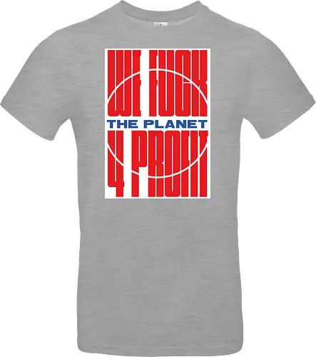 WE FUCK THE PLANET 4 MONEY