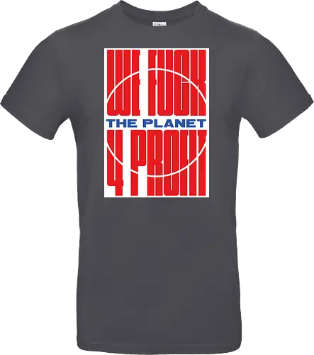 WE FUCK THE PLANET 4 MONEY