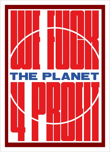 WE FUCK THE PLANET 4 MONEY