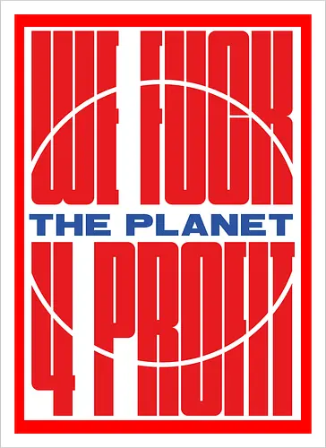 WE FUCK THE PLANET 4 MONEY