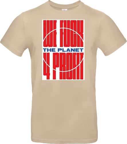 WE FUCK THE PLANET 4 MONEY
