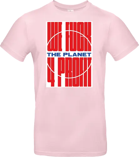WE FUCK THE PLANET 4 MONEY