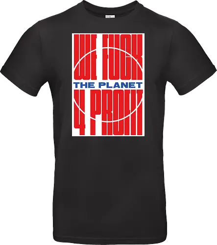 WE FUCK THE PLANET 4 MONEY