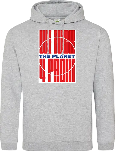 WE FUCK THE PLANET 4 MONEY