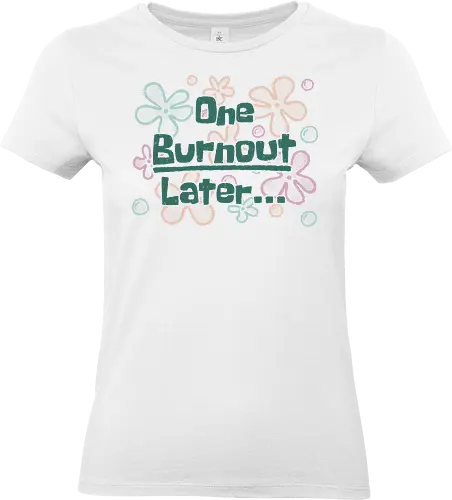 One Burnout Later - burnout, funny, flower power, hilarious, sarcasm, positive, dark humor, stress, work, office, meme, later, Sponge, a few moments later, xmorfina - Standard T-Shirt (Women)