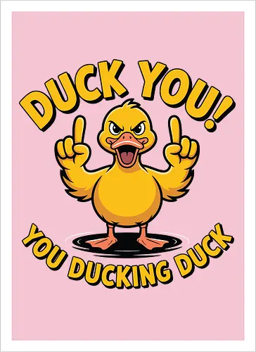 Duck You! You ducking duck 