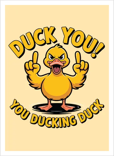 Duck You! You ducking duck 