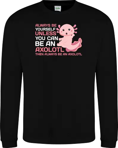 ALWAYS BE YOURSELF UNLESS YOU CAN BE AN AXOLOTL THE ALWAYS BE AN AXOLOTL