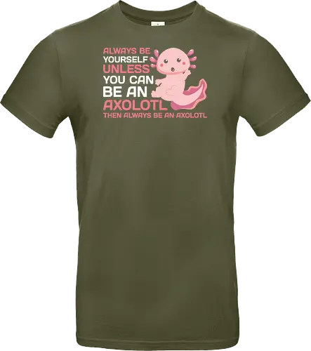 ALWAYS BE YOURSELF UNLESS YOU CAN BE AN AXOLOTL THE ALWAYS BE AN AXOLOTL