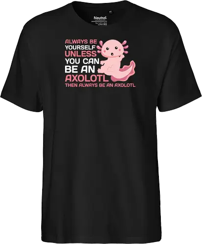 ALWAYS BE YOURSELF UNLESS YOU CAN BE AN AXOLOTL THE ALWAYS BE AN AXOLOTL