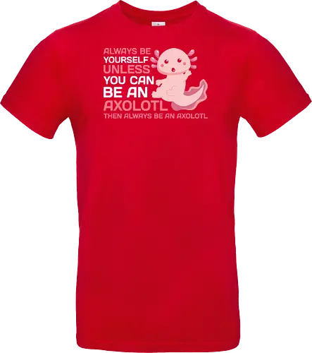ALWAYS BE YOURSELF UNLESS YOU CAN BE AN AXOLOTL THE ALWAYS BE AN AXOLOTL