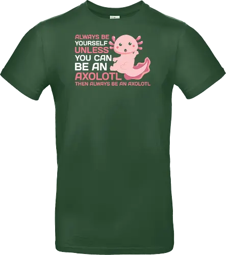 ALWAYS BE YOURSELF UNLESS YOU CAN BE AN AXOLOTL THE ALWAYS BE AN AXOLOTL