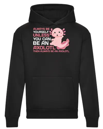 ALWAYS BE YOURSELF UNLESS YOU CAN BE AN AXOLOTL THE ALWAYS BE AN AXOLOTL