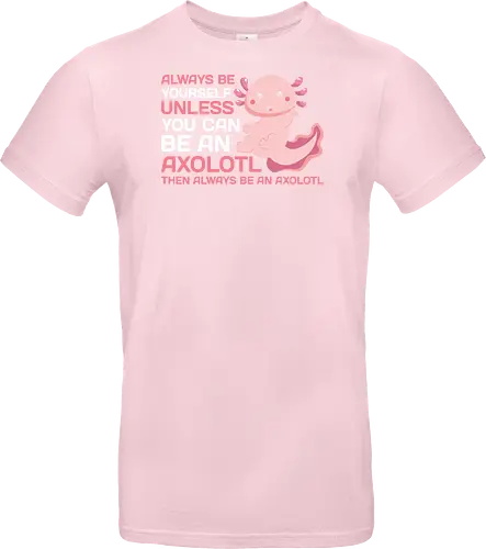 ALWAYS BE YOURSELF UNLESS YOU CAN BE AN AXOLOTL THE ALWAYS BE AN AXOLOTL