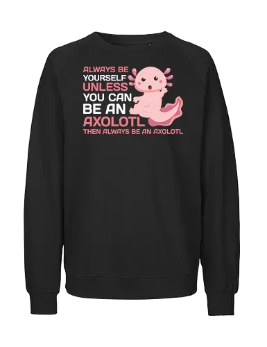 ALWAYS BE YOURSELF UNLESS YOU CAN BE AN AXOLOTL THE ALWAYS BE AN AXOLOTL - axolotl, cute, pink, text, advice, whimsical, playful, cartoon, message - Fairtrade Sweatshirt