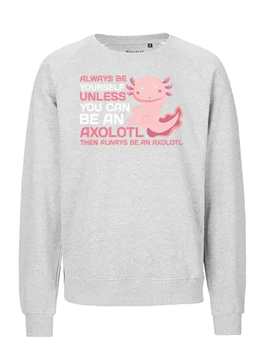 ALWAYS BE YOURSELF UNLESS YOU CAN BE AN AXOLOTL THE ALWAYS BE AN AXOLOTL - axolotl, cute, pink, text, advice, whimsical, playful, cartoon, message - Fairtrade Sweatshirt