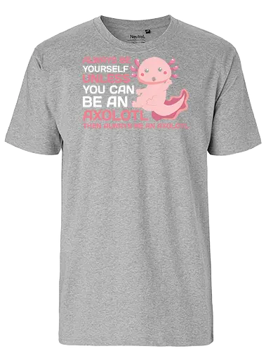 ALWAYS BE YOURSELF UNLESS YOU CAN BE AN AXOLOTL THE ALWAYS BE AN AXOLOTL - axolotl, cute, pink, text, advice, whimsical, playful, cartoon, message - Fairtrade T-Shirt