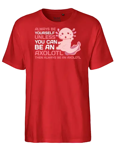 ALWAYS BE YOURSELF UNLESS YOU CAN BE AN AXOLOTL THE ALWAYS BE AN AXOLOTL - axolotl, cute, pink, text, advice, whimsical, playful, cartoon, message - Fairtrade T-Shirt
