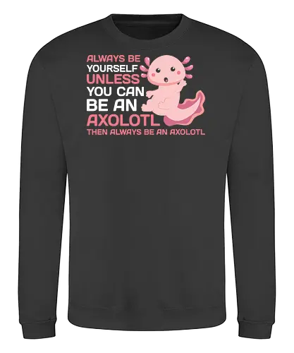ALWAYS BE YOURSELF UNLESS YOU CAN BE AN AXOLOTL THE ALWAYS BE AN AXOLOTL - axolotl, cute, pink, text, advice, whimsical, playful, cartoon, message - Sweatshirt