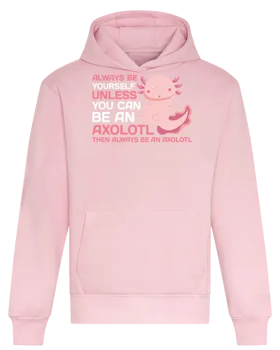 ALWAYS BE YOURSELF UNLESS YOU CAN BE AN AXOLOTL THE ALWAYS BE AN AXOLOTL - axolotl, cute, pink, text, advice, whimsical, playful, cartoon, message - Heavyweight Hoodie