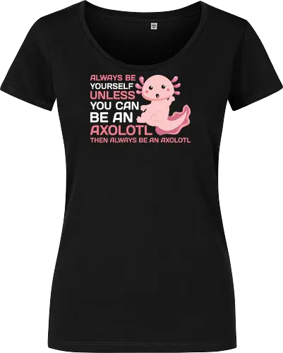 ALWAYS BE YOURSELF UNLESS YOU CAN BE AN AXOLOTL THE ALWAYS BE AN AXOLOTL