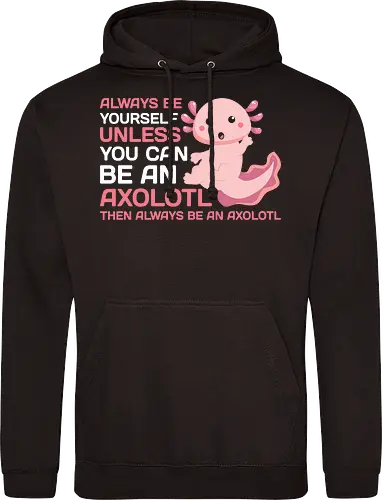ALWAYS BE YOURSELF UNLESS YOU CAN BE AN AXOLOTL THE ALWAYS BE AN AXOLOTL