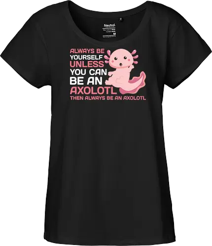ALWAYS BE YOURSELF UNLESS YOU CAN BE AN AXOLOTL THE ALWAYS BE AN AXOLOTL