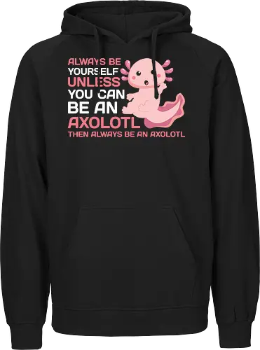 ALWAYS BE YOURSELF UNLESS YOU CAN BE AN AXOLOTL THE ALWAYS BE AN AXOLOTL