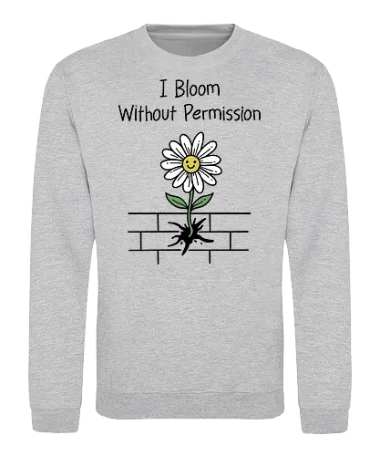 I Bloom Without Permission  - i bloom, without permission, growth, mindset, motivational, empowerment, law of attraction. Self love, manifestation, grow, positive vibes - Sweatshirt