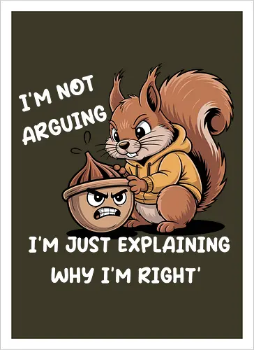 I'm Not Arguing, I'm Explaining Why I'm Right